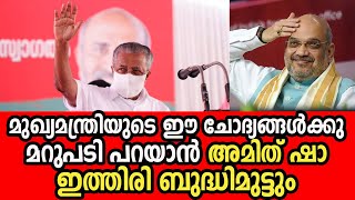 അമിത് ഷാ ഇത്തിരി ബുദ്ധിമുട്ടും ഈ ചോദ്യങ്ങള്‍ക്കുമറുപടി പറയാന്‍ |Pinarayi asks questions to Amit Shah