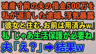 【スカッとする話】破産寸前の夫の借金500万を私が返済した途端、浮気暴露。夫「彼女と住む、お前は用済みw」私「じゃあ生活保護が必要ね」夫「え？」→結果w