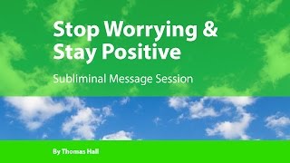 Stop Worrying \u0026 Stay Positive - Subliminal Message Session - By Minds in Unison