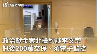 政治獻金案北檢約談李文宗 訊後200萬交保、須電子監控｜20240904 公視早安新聞