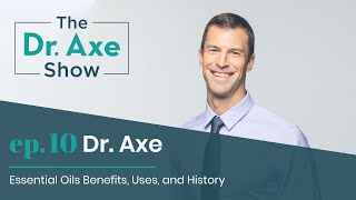 Essential Oils Benefits, Uses and History | The Dr. Axe Show | Podcast Episode 10