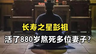 长寿之星彭祖，活了880岁熬死多位妻子？自创三大秘术养生