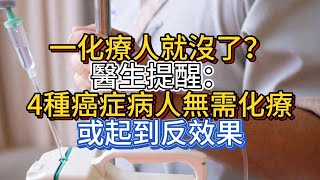 一化療人就沒了？醫生提醒：4種癌症病人無需化療，或起到反效果