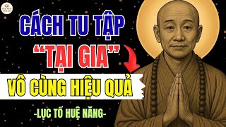 LỤC TỔ HUỆ NĂNG DẠY: Tu Tại Gia VÔ CÙNG Hiệu Quả – Người Có Duyên Nghe Một Lần, Ngộ Cả Đời