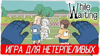 ЗАБАВНАЯ ИГРА ДЛЯ НЕТЕРПЕЛИВЫХ! - While Waiting [Обзор / Первый взгляд]