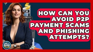 How Can You Avoid P2P Payment Scams And Phishing Attempts? - Ask Your Bank Teller