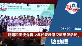 直播Live｜「新疆和田優秀青少年代表赴港交流學習活動」啟動禮｜5月20日