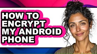 How to Encrypt My Android Phone (easy Method)