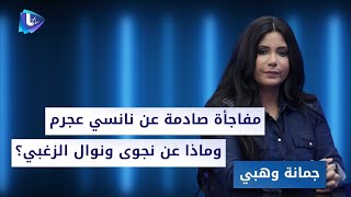 جمانة وهبي : نوال الزغبي بعلاقة غير معلنة.. نانسي عجرم علاقتها بزوجها مزيفة ونجوى كرم بأغنية وطنية !