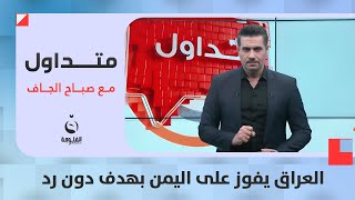 برأسية أبو طبر.. العراق يفوز على اليمن بهدف دون رد | متداول مع صباح الجاف