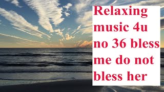 relaxing music 4u no 36 bless me do not bless her