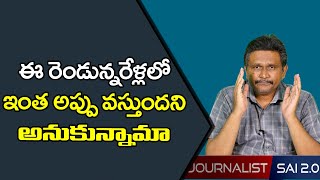 ఈ రెండున్నరేళ్లలో ఇంత అప్పు వస్తుందని అనుకున్నామా | Journalist Sai 2.o