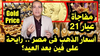 مفاجأة عيار 21 | أسعار الذهب فى مصر رايحة على فين بعد العيد؟ .. Gold Price