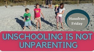 Unschooling is NOT Un-Parenting (Hausfrau Fri)