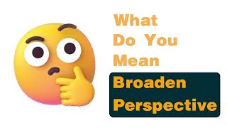 My boss tells me to broaden my perspective—what does that really mean?