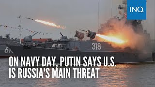 On navy day, Putin says U.S. is Russia's main threat