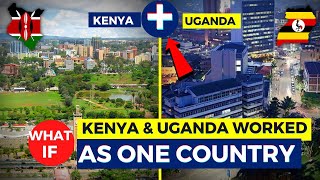 What If Kenya \u0026 Uganda Worked As One Country...