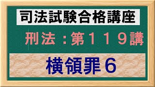 〔独学〕司法試験・予備試験合格講座　刑法（基本知識・論証パターン編）第１１９講：横領罪６、業務上横領罪、占有離脱物横領罪