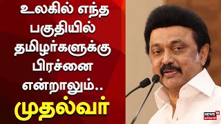 CM Speech | உலகில் எந்த பகுதியில் தமிழர்களுக்கு பிரச்னை என்றாலும்.. முதல்வர்