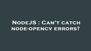 NodeJS : Can't catch node-opencv errors?