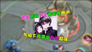 【王者陪玩酱】安安：旧爱面前野王被无情嘲讽，气急之下竟露出自己超强...