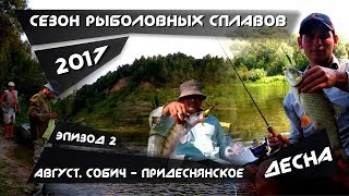 ДЕСНА. ЭПИЗОД 2. РЫБАЛКА И СПЛАВ ПО РЕКЕ. СЕЗОН РЫБОЛОВНЫХ СПЛАВОВ 2017. Ч 3. СОБИЧ - ПРИДЕСНЯНСКОЕ