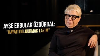 AYŞE ERBULAK ÖZGÜRDAL: '' HAYATI DOLDURMAK LAZIM''