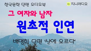 산에서 만난 그 여자와 남자,  함께 공유한 경험에 의한 동질감으로 원초적인 사랑의 감정을 교환하는데~ / 배명희 '산에 오르다'/ 책읽어주는여자/ 지니라디오/ 오디오북