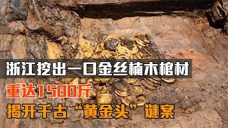 浙江挖出一口金丝楠木棺材，重达1500斤，揭开千古“黄金头”谜案