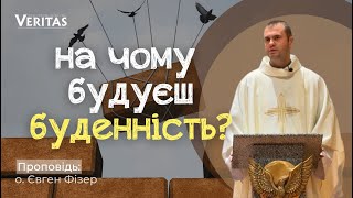 На чому будуєш буденне життя?Проповідь: о. Євген Фізе