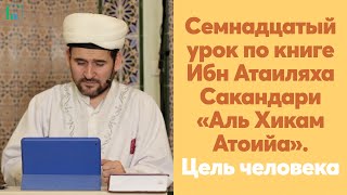 Семнадцатый урок по книге Ибн Атаиляха Сакандари «Аль Хикам Атоийа». Цель человека