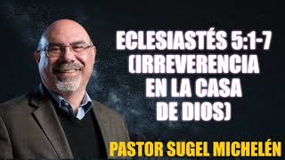 ECLESIASTÉS 5:1-7 (Irreverencia en la Casa de Dios) | Pastor Sugel Michelén