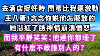 去酒店捉奸時 閨蜜比我還激動，王八蛋！念念你説他怎麽敢的，她漲紅了臉神情崩潰憤怒，而我平靜笑笑：他連你都睡了，有什麽不敢誰別人的？#爽文#大女主#現實情感#家庭