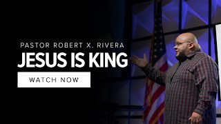 Jesus Is King | Part 2 | Pastor Robert X. Rivera