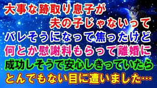 【スカッと】大事な跡取り息子が夫の子じゃないってバレそうになって焦ったけど…何とか慰謝料もらって離婚に成功しそうで安心しきっていたら…とんでもない目に遭いました…【修羅場】