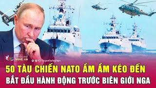 Nóng: 50 tàu chiến NATO ầm ầm kéo đến, bắt đầu hành động trước biên giới Nga
