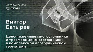 Виктор Батырев "Целочисленные многоугольники и многогранники в комплексной алгебраической геометрии"