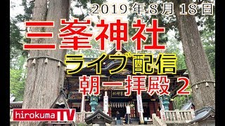 三峯神社（埼玉）関東一のパワースポットよりライブ配信（8/18）朝のご神氣を感じましょう！！（拝殿#2）