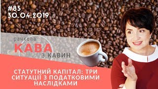 Статутний капітал: три ситуації з податковими наслідками, у випуску ранкової КАВИ з КАВИН № 85