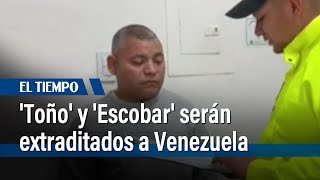 Alias 'Toño' y alias 'Escobar' serán extraditados a Venezuela | El Tiempo