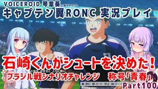 【キャプテン翼RONC(PS4)】石崎くんがシュートを決めた！ブラジル戦シナリオチャレンジ 称号「青春」Part100【VOICEROID実況】