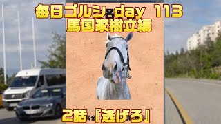 毎日ゴルシ『逃げろ』馬国家樹立編2話 day 113