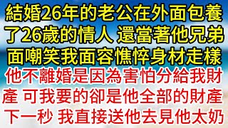 【完結】結婚26年的老公在外面包養了26歲的情人，還當著他兄弟面嘲笑我面容憔悴身材走樣，他不離婚是因為害怕分給我財產，可我要的卻是他全部的財產，下一秒，我直接送他去見他太奶#為人處世#生活經驗#情感