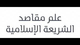 4- مقاصد الشريعة الإسلامية:موضوع المقاصد، الفرق بين مقاصد الشارع ومقاصد المكلفين،استمداد علم المقاصد