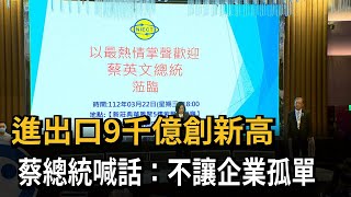 進出口9千億創新高　蔡總統喊話：不讓企業孤單－民視新聞