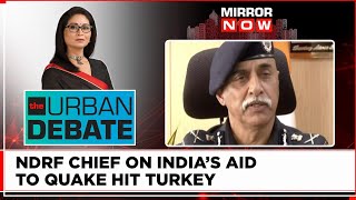NDRF Chief On India's Rescue Mission To Turkey | India A Helping Hand? | Urban Debate