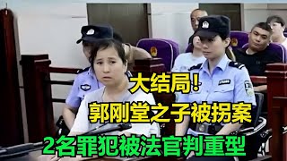 大结局！郭刚堂之子被拐案，2名罪犯被法官判重型！#真实事件 #真实案件 #案件解析 #案件