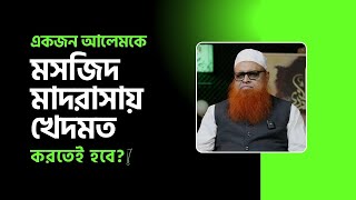 একজন আলেমকে মসজিদ মাদরাসায় খেদমত করতেই হবে?