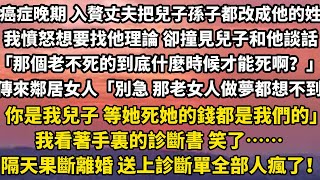 癌症晚期 入贅丈夫偷把兒子孫子都改成他的姓我憤怒地想要找他理論 卻撞見兒子和他談話「那個老不死的到底什麼時候才能死啊？」傳來鄰居女人「別急嘛 那老女人做夢都想不到#小說 #情感 #人生感悟