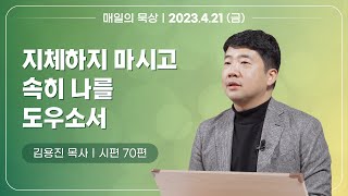 [4월 21일 금요일] 매일의 묵상ㅣ시편 70편ㅣ김용진 목사